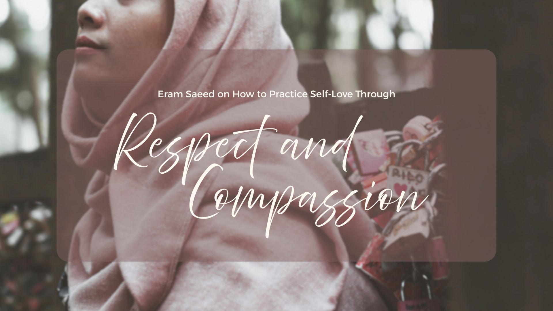 Eram Saeed on How to Practice Self-Love Through Respect and Compassion